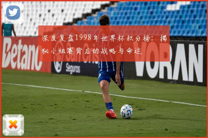 深度复盘1998年世界杯积分榜:揭秘小组赛背后的战略与命运