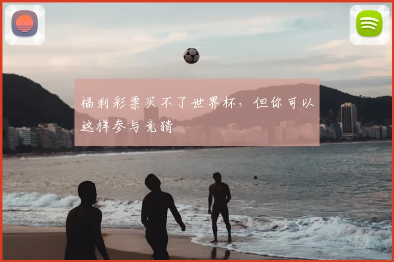 福利彩票买不了世界杯，但你可以这样参与竞猜