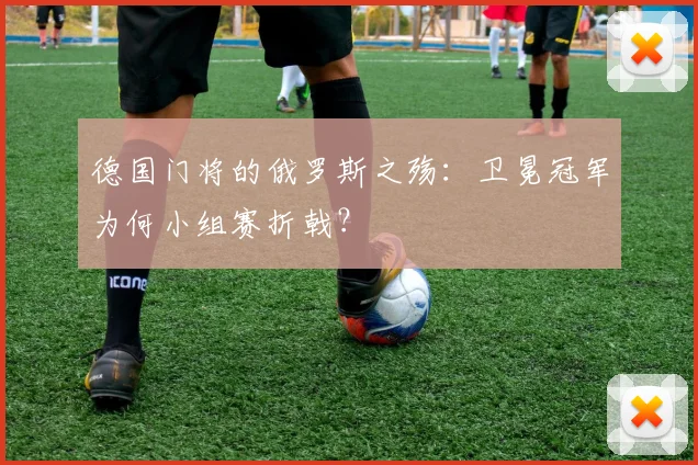 德国门将的俄罗斯之殇：卫冕冠军为何小组赛折戟？