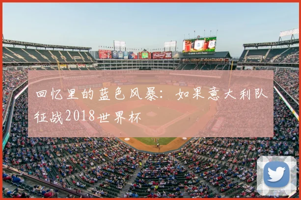 回忆里的蓝色风暴:如果意大利队征战2018世界杯