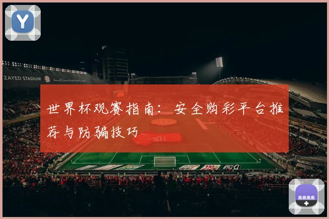 世界杯观赛指南：安全购彩平台推荐与防骗技巧