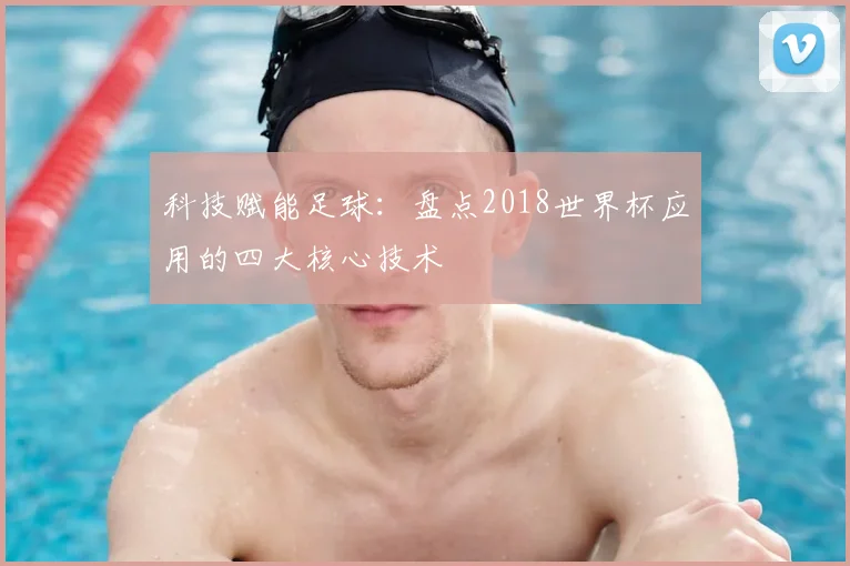 科技赋能足球：盘点2018世界杯应用的四大核心技术