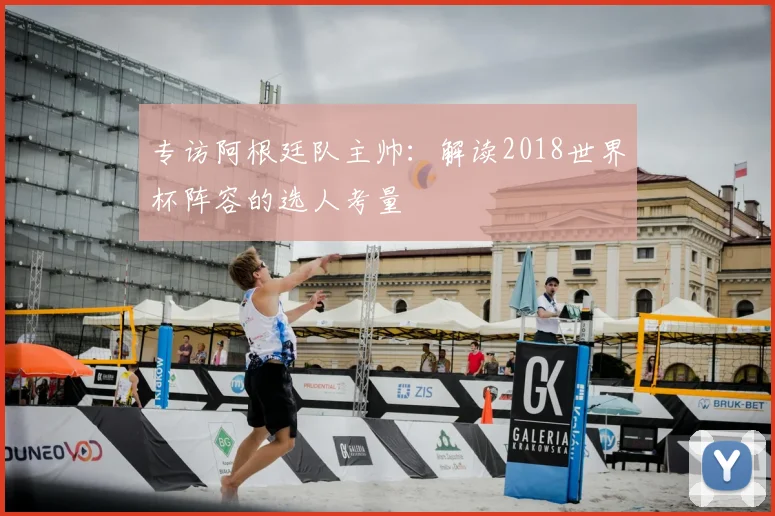专访阿根廷队主帅：解读2018世界杯阵容的选人考量