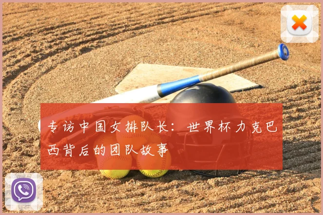 专访中国女排队长:世界杯力克巴西背后的团队故事