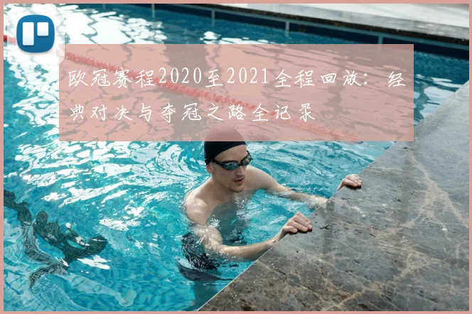 欧冠赛程2020至2021全程回放:经典对决与夺冠之路全记录