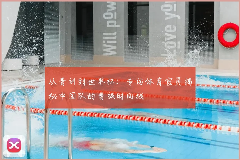 从青训到世界杯：专访体育官员揭秘中国队的晋级时间线