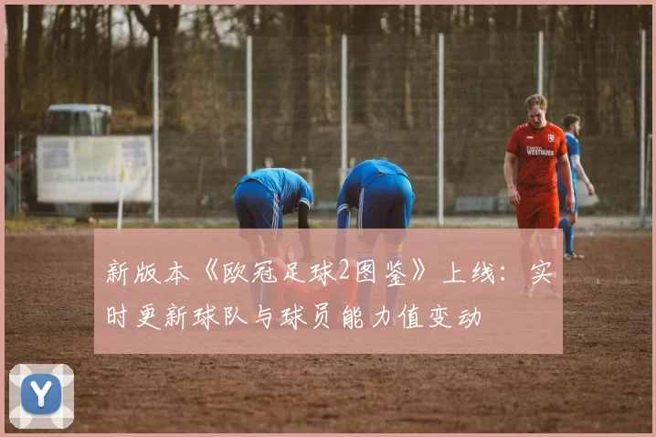 新版本《欧冠足球2图鉴》上线：实时更新球队与球员能力值变动