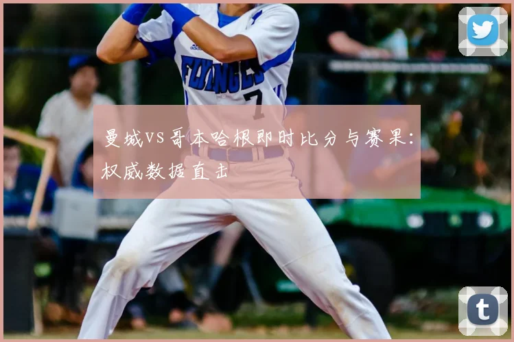 曼城vs哥本哈根即时比分与赛果:权威数据直击
