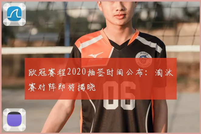 欧冠赛程2020抽签时间公布：淘汰赛对阵即将揭晓