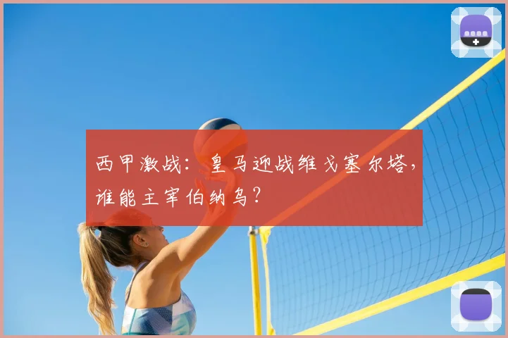 西甲激战：皇马迎战维戈塞尔塔，谁能主宰伯纳乌？