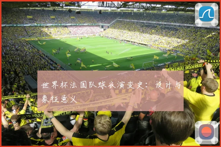 世界杯法国队球衣演变史：设计与象征意义