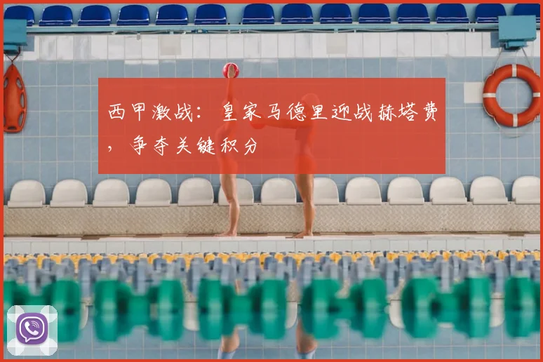 西甲激战:皇家马德里迎战赫塔费,争夺关键积分