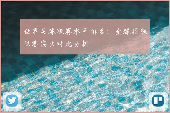 世界足球联赛水平排名：全球顶级联赛实力对比分析