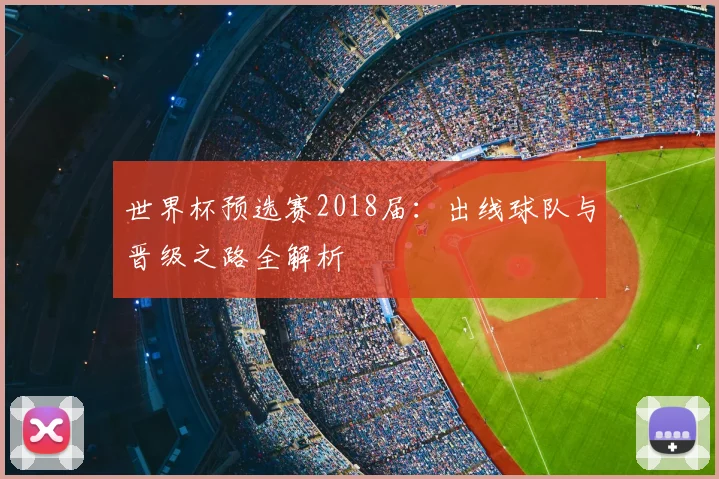 世界杯预选赛2018届：出线球队与晋级之路全解析