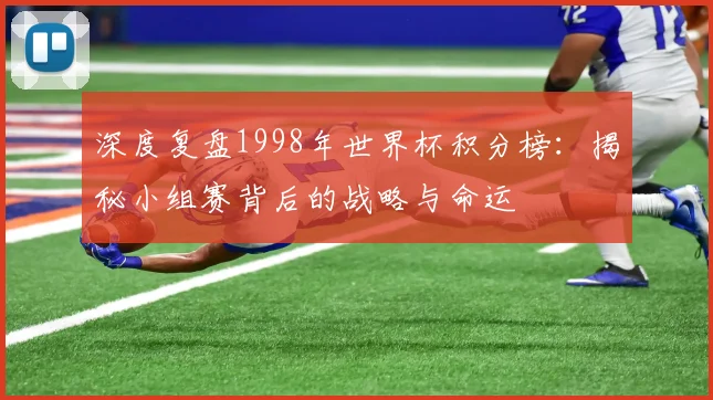 深度复盘1998年世界杯积分榜:揭秘小组赛背后的战略与命运