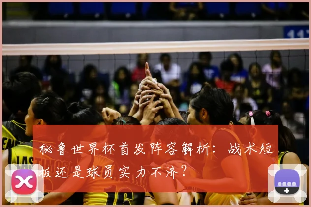 秘鲁世界杯首发阵容解析：战术短板还是球员实力不济？