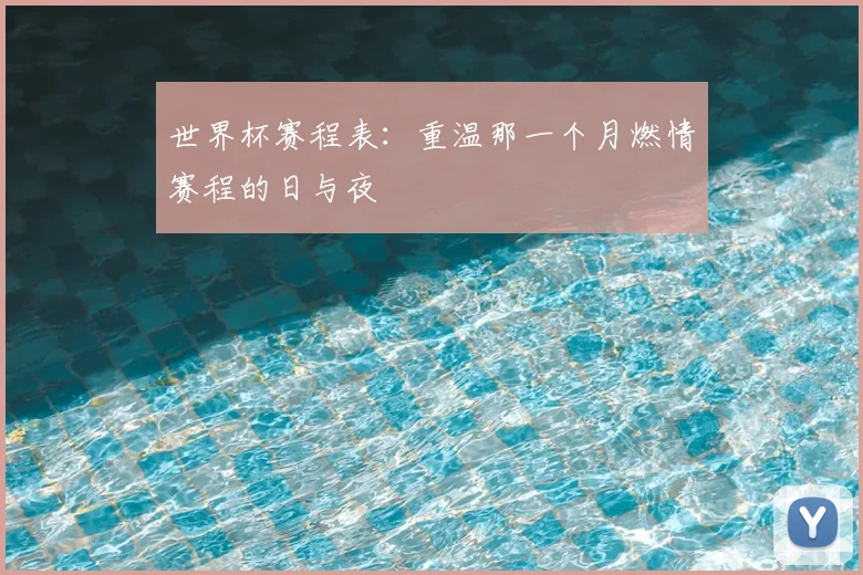 世界杯赛程表:重温那一个月燃情赛程的日与夜
