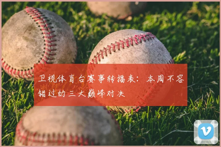 卫视体育台赛事转播表：本周不容错过的三大巅峰对决