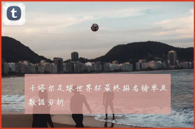 卡塔尔足球世界杯最终排名榜单及数据分析
