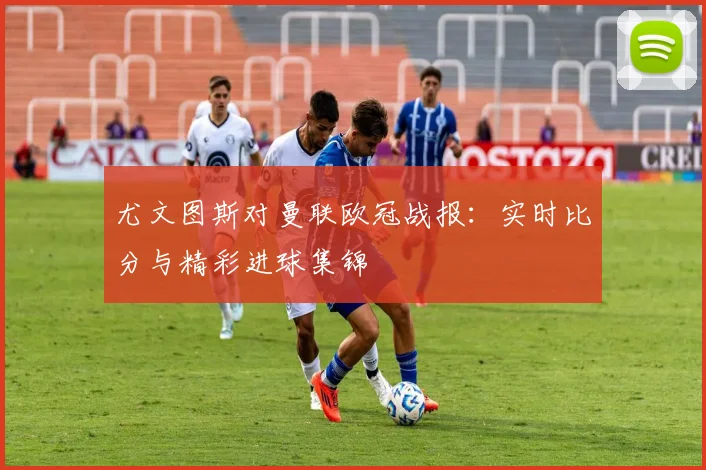 尤文图斯对曼联欧冠战报：实时比分与精彩进球集锦