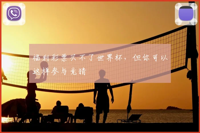 福利彩票买不了世界杯，但你可以这样参与竞猜